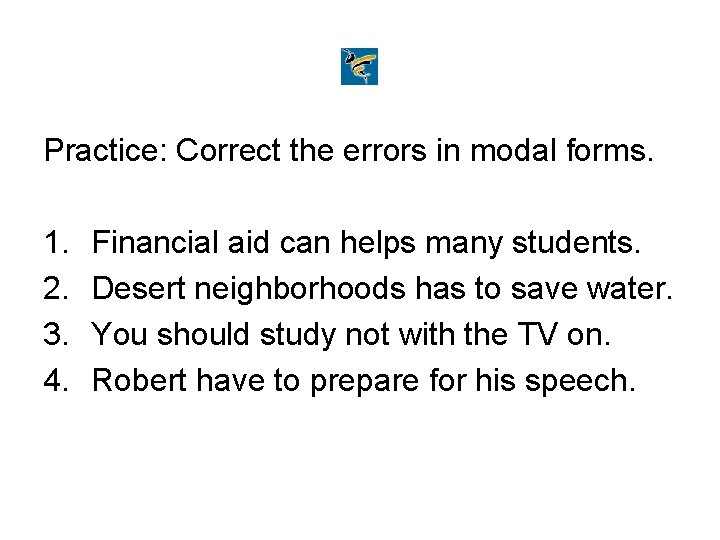 Practice: Correct the errors in modal forms. 1. 2. 3. 4. Financial aid can