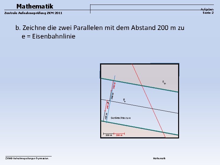 Mathematik Aufgaben Serie 2 Zentrale Aufnahmeprüfung ZKM 2011 b. Zeichne die zwei Parallelen mit