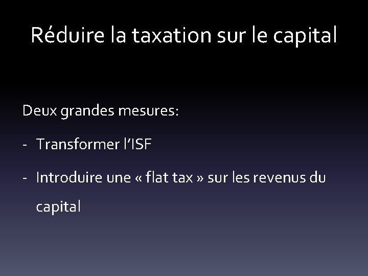 Réduire la taxation sur le capital Deux grandes mesures: - Transformer l’ISF - Introduire