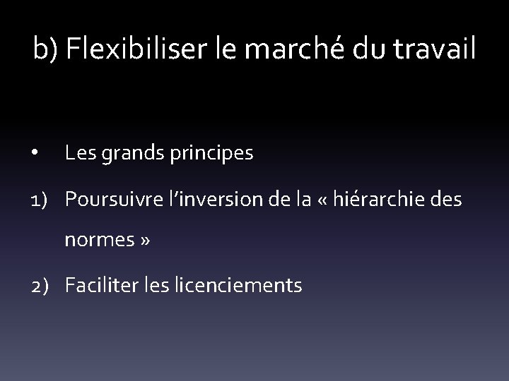 b) Flexibiliser le marché du travail • Les grands principes 1) Poursuivre l’inversion de