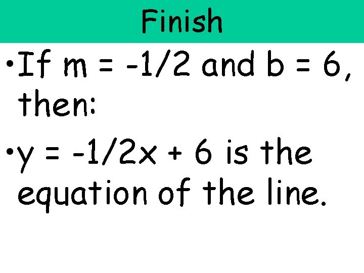 Finish • If m = -1/2 and b = 6, then: • y = Finish • If m = -1/2 and b = 6, then: • y =