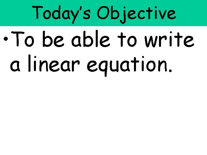 Today’s Objective • To be able to write a linear equation. Today’s Objective • To be able to write a linear equation.