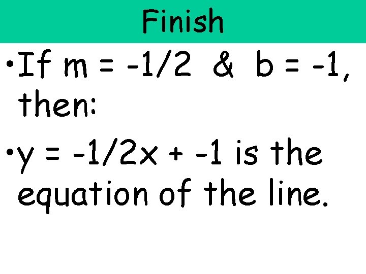 Finish • If m = -1/2 & b = -1, then: • y = Finish • If m = -1/2 & b = -1, then: • y =