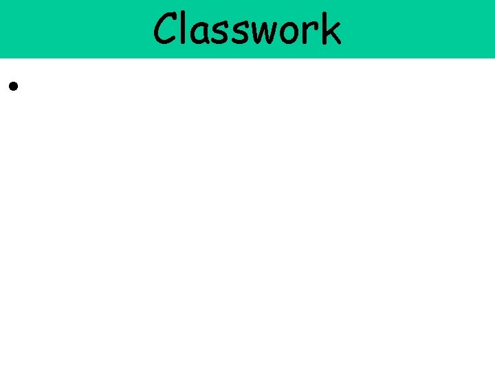 • Classwork • Classwork