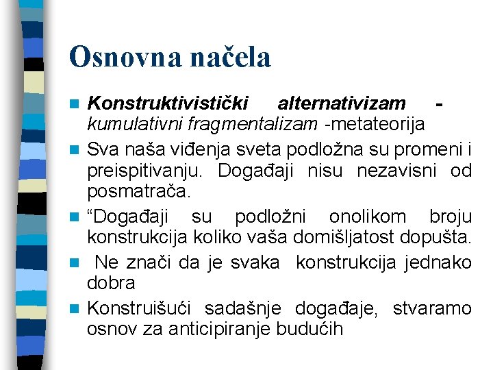 Osnovna načela n n n Konstruktivistički alternativizam - kumulativni fragmentalizam -metateorija Sva naša viđenja