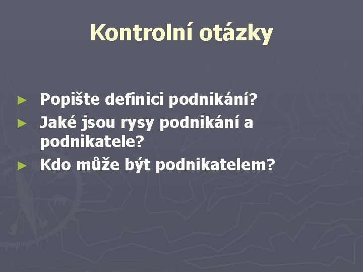 Kontrolní otázky Popište definici podnikání? ► Jaké jsou rysy podnikání a podnikatele? ► Kdo