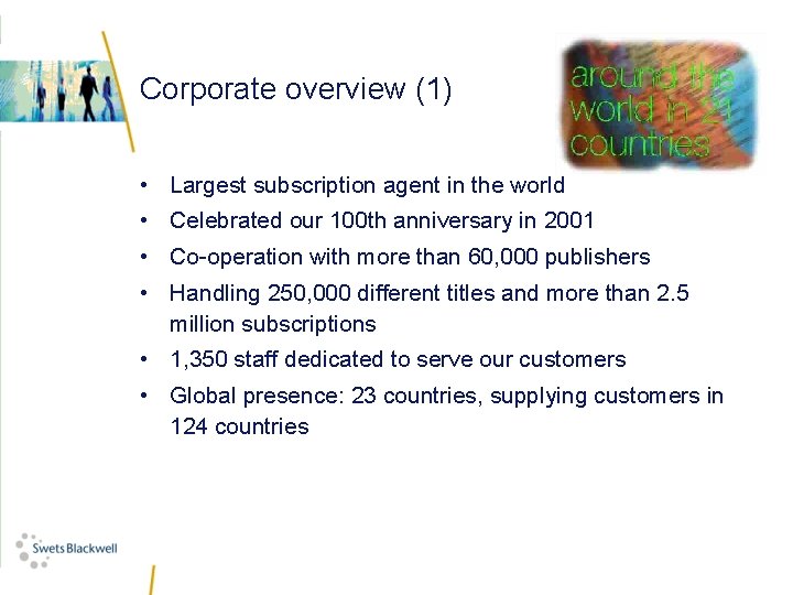 Corporate overview (1) • Largest subscription agent in the world • Celebrated our 100