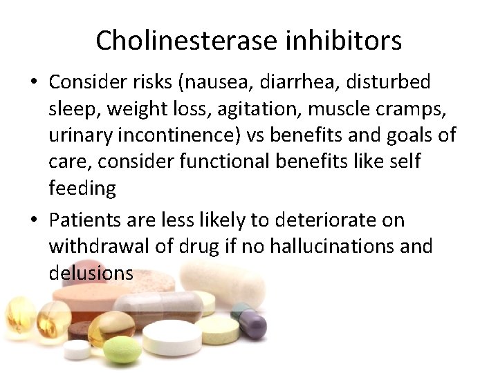 Cholinesterase inhibitors • Consider risks (nausea, diarrhea, disturbed sleep, weight loss, agitation, muscle cramps,