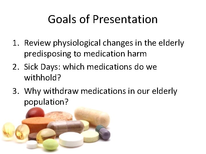 Goals of Presentation 1. Review physiological changes in the elderly predisposing to medication harm