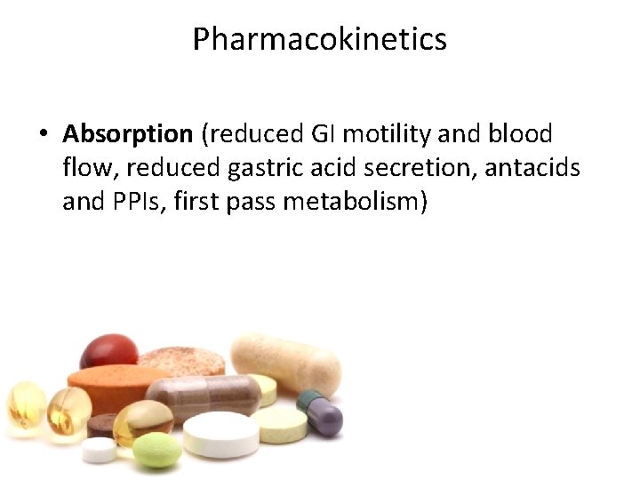 Pharmacokinetics • Absorption (reduced GI motility and blood flow, reduced gastric acid secretion, antacids