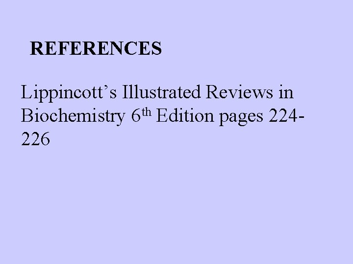 REFERENCES Lippincott’s Illustrated Reviews in Biochemistry 6 th Edition pages 224226 