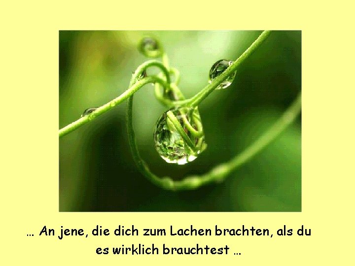 … An jene, die dich zum Lachen brachten, als du es wirklich brauchtest …