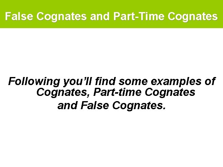 False Cognates and Part-Time Cognates Following you’ll find some examples of Cognates, Part-time Cognates