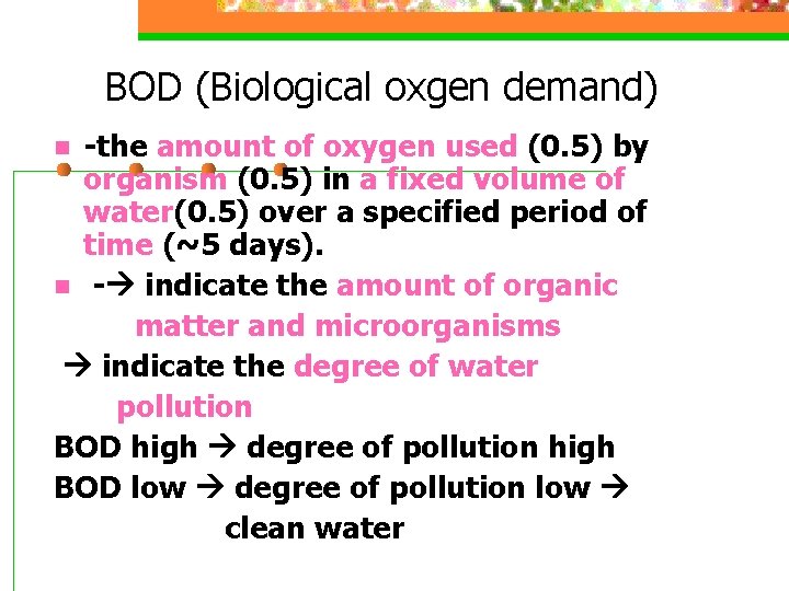 BOD (Biological oxgen demand) -the amount of oxygen used (0. 5) by organism (0.