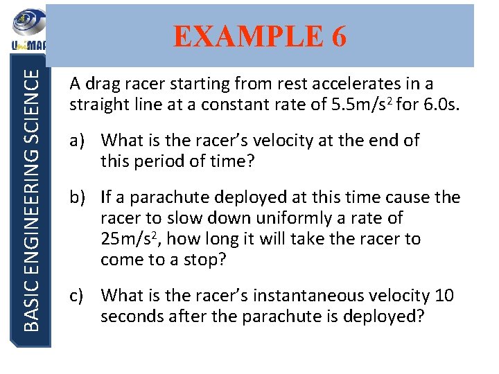 BASIC ENGINEERING SCIENCE EXAMPLE 6 A drag racer starting from rest accelerates in a BASIC ENGINEERING SCIENCE EXAMPLE 6 A drag racer starting from rest accelerates in a