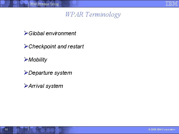 IBM Systems Group WPAR Terminology ØGlobal environment ØCheckpoint and restart ØMobility ØDeparture system ØArrival