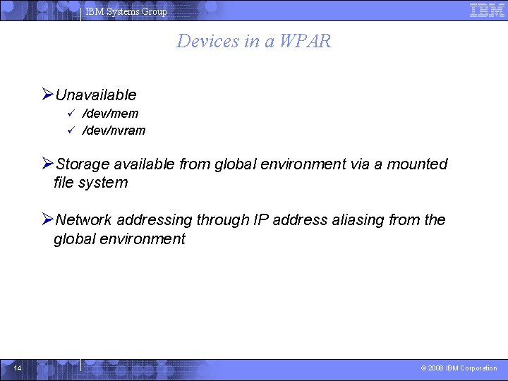 IBM Systems Group Devices in a WPAR ØUnavailable /dev/mem ü /dev/nvram ü ØStorage available