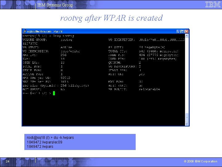 IBM Systems Group rootvg after WPAR is created root@sq 18 (/) > du -k