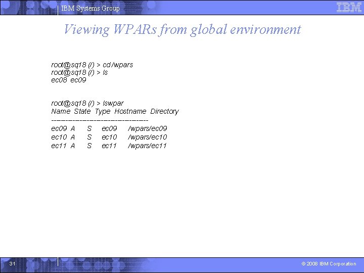 IBM Systems Group Viewing WPARs from global environment root@sq 18 (/) > cd /wpars