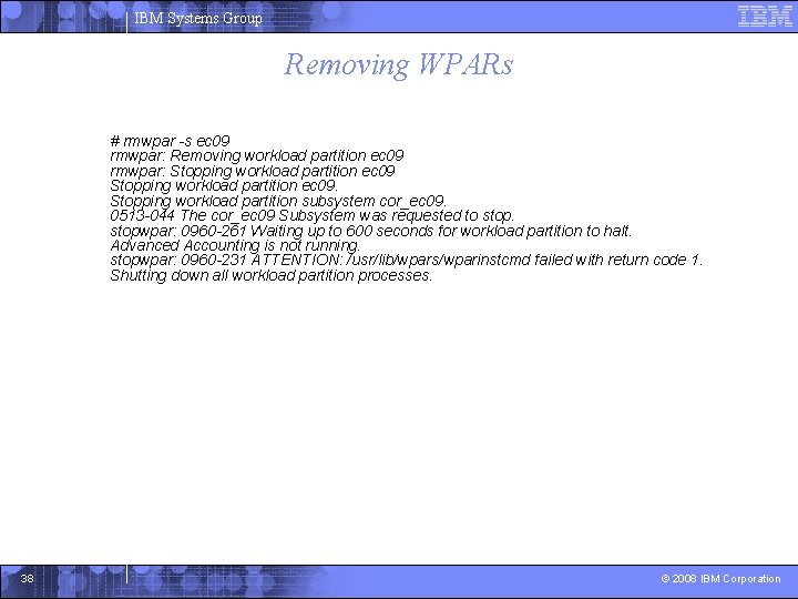 IBM Systems Group Removing WPARs # rmwpar -s ec 09 rmwpar: Removing workload partition