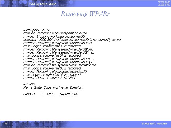 IBM Systems Group Removing WPARs # rmwpar -F ec 09 rmwpar: Removing workload partition