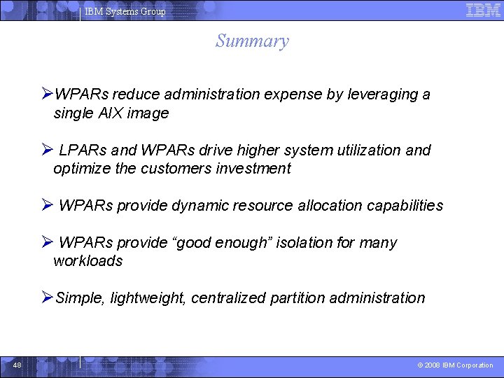 IBM Systems Group Summary ØWPARs reduce administration expense by leveraging a single AIX image