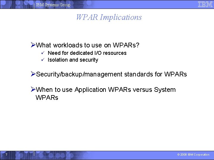 IBM Systems Group WPAR Implications ØWhat workloads to use on WPARs? Need for dedicated