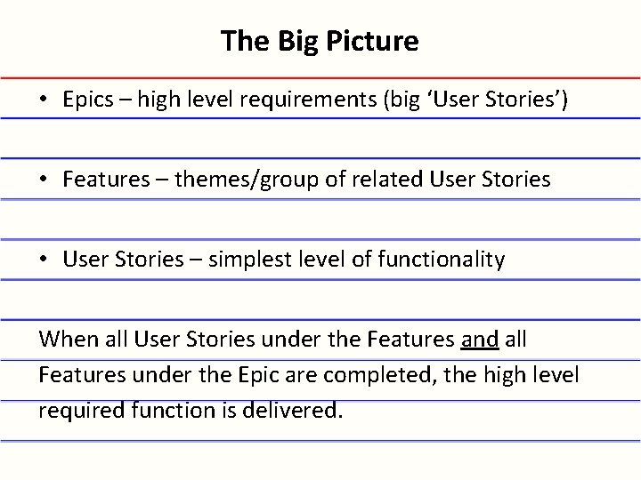 The Big Picture • Epics – high level requirements (big ‘User Stories’) • Features