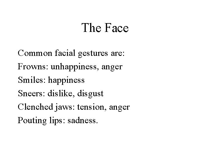 The Face Common facial gestures are: Frowns: unhappiness, anger Smiles: happiness Sneers: dislike, disgust The Face Common facial gestures are: Frowns: unhappiness, anger Smiles: happiness Sneers: dislike, disgust