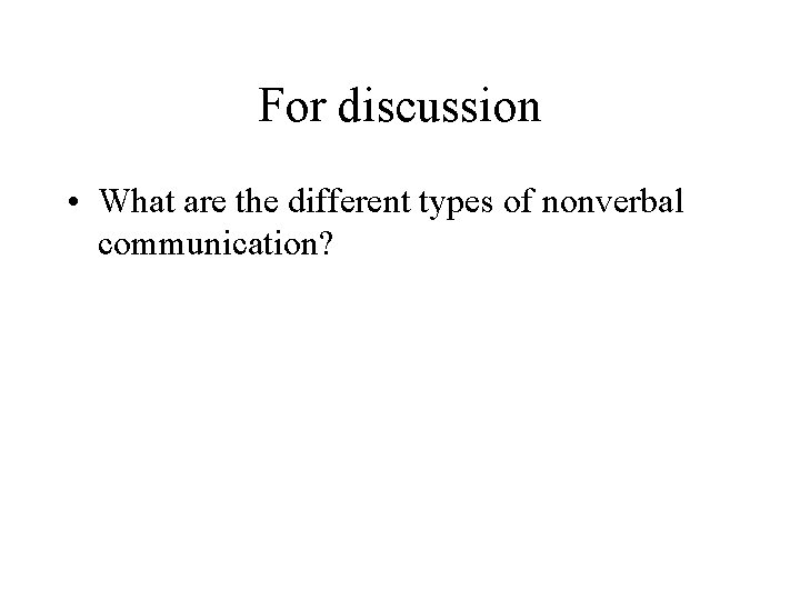 For discussion • What are the different types of nonverbal communication? 