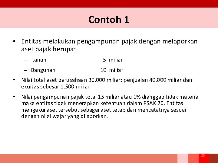 Contoh 1 • Entitas melakukan pengampunan pajak dengan melaporkan aset pajak berupa: – tanah