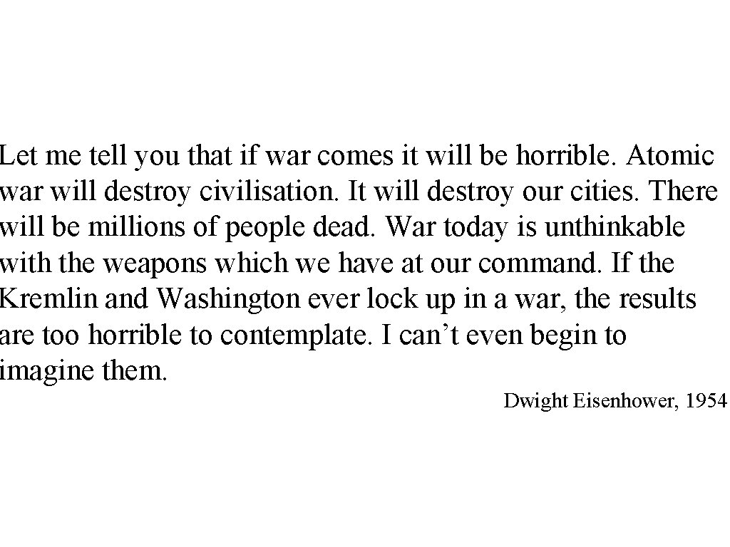 Let me tell you that if war comes it will be horrible. Atomic war