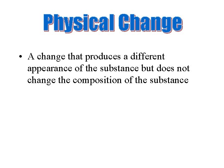 Physical Change • A change that produces a different appearance of the substance but