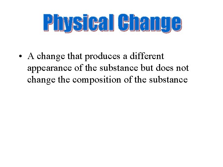 Physical Change • A change that produces a different appearance of the substance but Physical Change • A change that produces a different appearance of the substance but