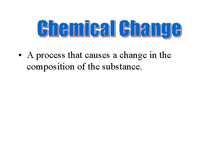 Chemical Change • A process that causes a change in the composition of the