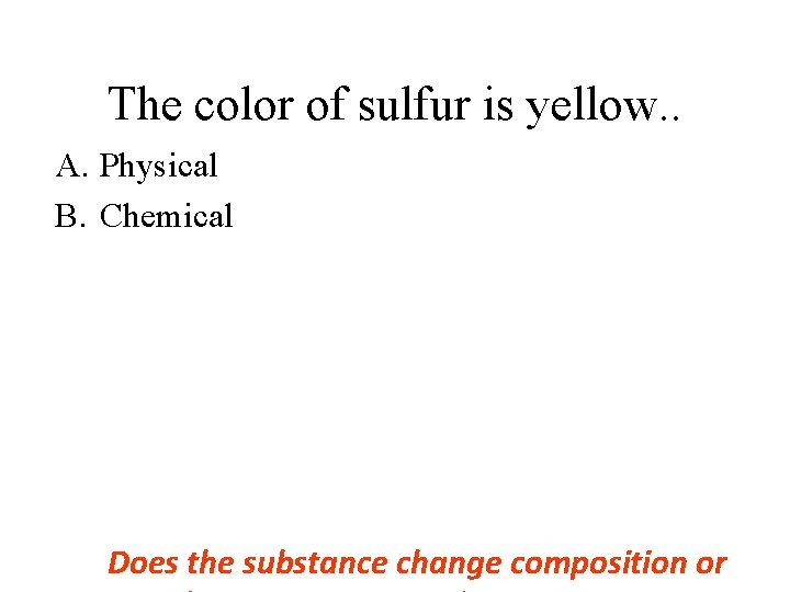 The color of sulfur is yellow. . A. Physical B. Chemical Does the substance The color of sulfur is yellow. . A. Physical B. Chemical Does the substance