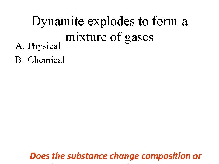 Dynamite explodes to form a mixture of gases A. Physical B. Chemical Does the