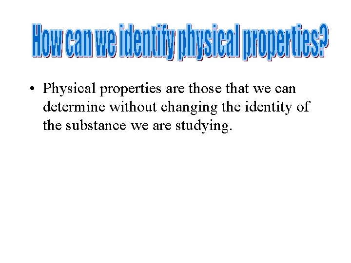 • Physical properties are those that we can determine without changing the identity • Physical properties are those that we can determine without changing the identity