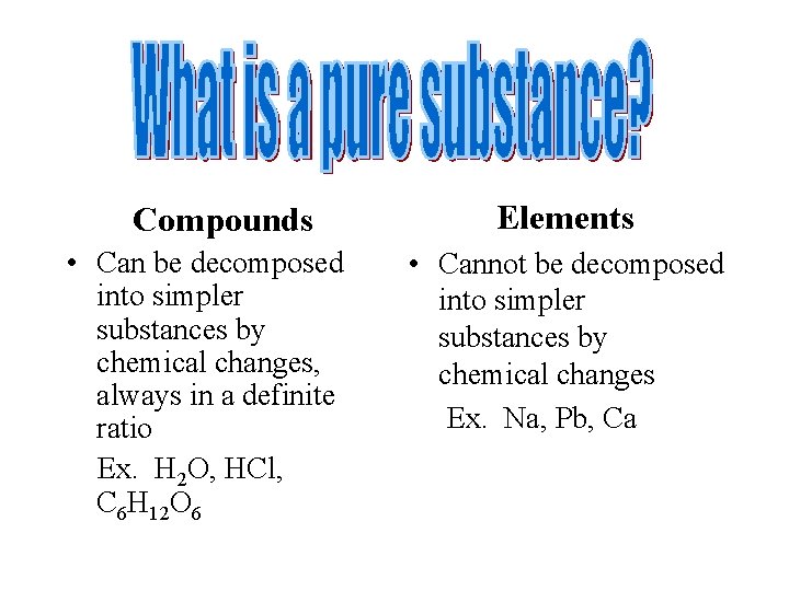 Compounds • Can be decomposed into simpler substances by chemical changes, always in a