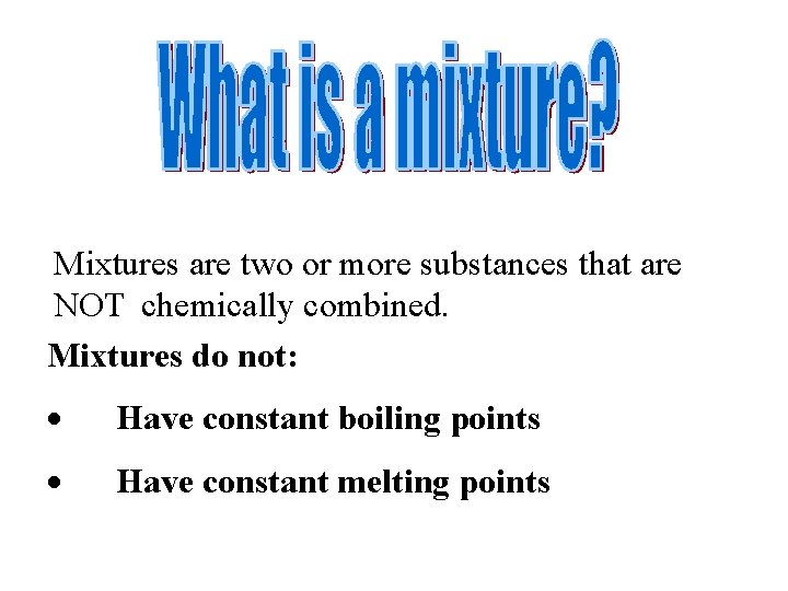 Mixtures are two or more substances that are NOT chemically combined. Mixtures do not: Mixtures are two or more substances that are NOT chemically combined. Mixtures do not: