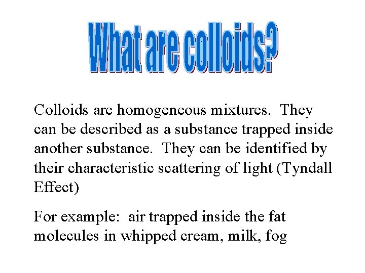 Colloids are homogeneous mixtures. They can be described as a substance trapped inside another