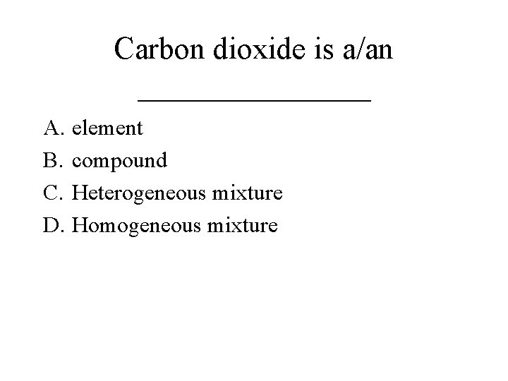 Carbon dioxide is a/an ________ A. element B. compound C. Heterogeneous mixture D. Homogeneous Carbon dioxide is a/an ________ A. element B. compound C. Heterogeneous mixture D. Homogeneous