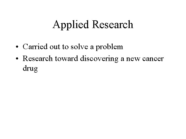 Applied Research • Carried out to solve a problem • Research toward discovering a