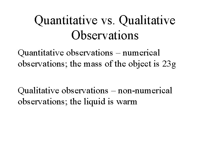 Quantitative vs. Qualitative Observations Quantitative observations – numerical observations; the mass of the object Quantitative vs. Qualitative Observations Quantitative observations – numerical observations; the mass of the object