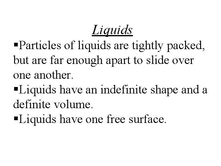 Liquids §Particles of liquids are tightly packed, but are far enough apart to slide Liquids §Particles of liquids are tightly packed, but are far enough apart to slide