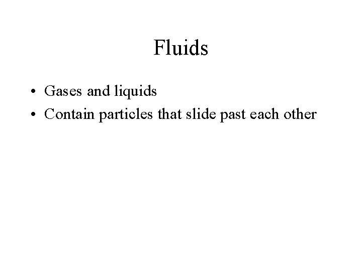 Fluids • Gases and liquids • Contain particles that slide past each other Fluids • Gases and liquids • Contain particles that slide past each other