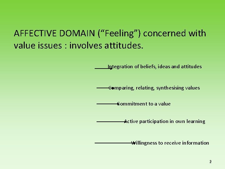 AFFECTIVE DOMAIN (“Feeling”) concerned with value issues : involves attitudes. Integration of beliefs, ideas