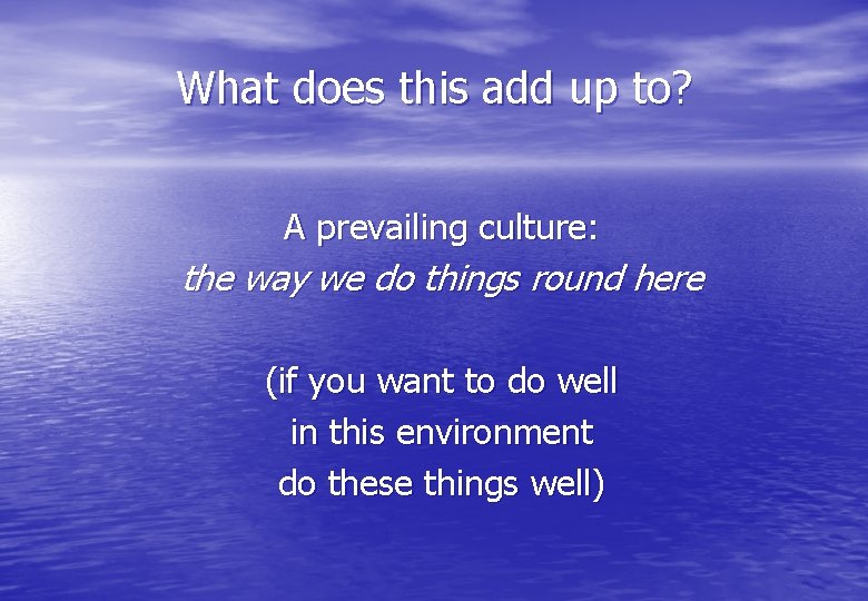What does this add up to? A prevailing culture: the way we do things