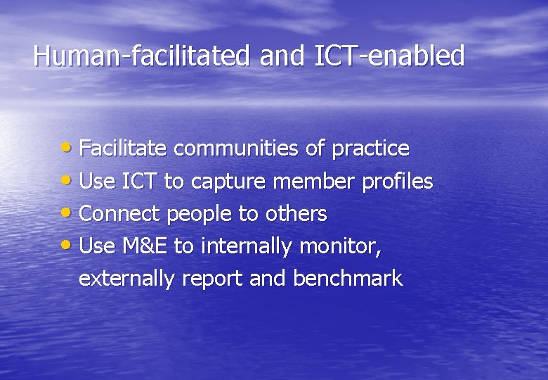 Human-facilitated and ICT-enabled • Facilitate communities of practice • Use ICT to capture member