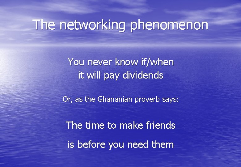 The networking phenomenon You never know if/when it will pay dividends Or, as the